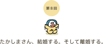 第8回 たかしまさん、結婚する。そして離婚する。 第8回 たかしまさん、結婚する。そして離婚する。