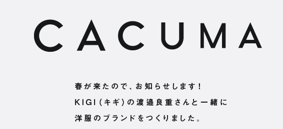 CACUMA  春が来たので、お知らせします！ KIGI（キギ）の渡邉良重さんと一緒に 洋服のブランドをつくりました。