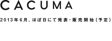 CACUMA 2013年６月、ほぼ日にて発表・販売開始（予定）