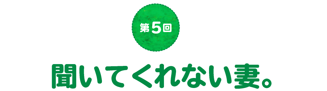 第５回　聞いてくれない妻。