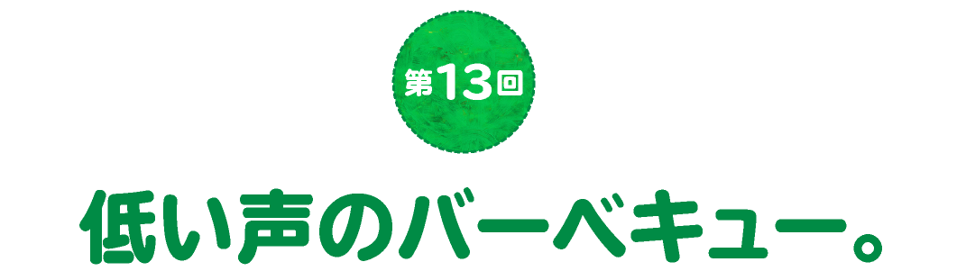 第13回　低い声のバーベキュー。