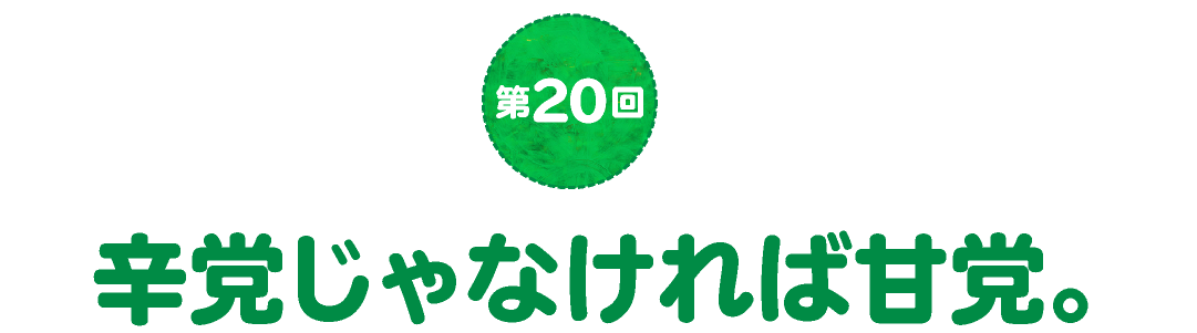 第20回　辛党じゃなければ甘党。