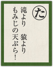 滝より 猿より もみじの天ぷら! 滝より 猿より もみじの天ぷら!