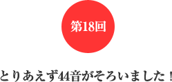 第18回 とりあえず44音がそろいました! 第18回 とりあえず44音がそろいました!