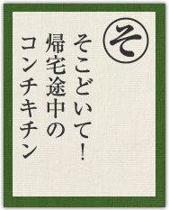 そこどいて! 帰宅途中の コンチキチン そこどいて! 帰宅途中の コンチキチン