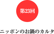 第23回 ニッポンのお鍋のカルタ 第23回 ニッポンのお鍋のカルタ