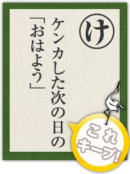 ケンカした次の日の 「おはよう」 ケンカした次の日の 「おはよう」