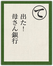 出た! 母さん銀行 出た! 母さん銀行