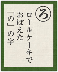 ロールケーキで おぼえた 「の」の字 ロールケーキで おぼえた 「の」の字