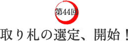第44回 取り札の選定、開始! 第44回 取り札の選定、開始!