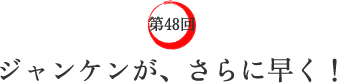第48回 ジャンケンが、さらに早く! 第48回 ジャンケンが、さらに早く!