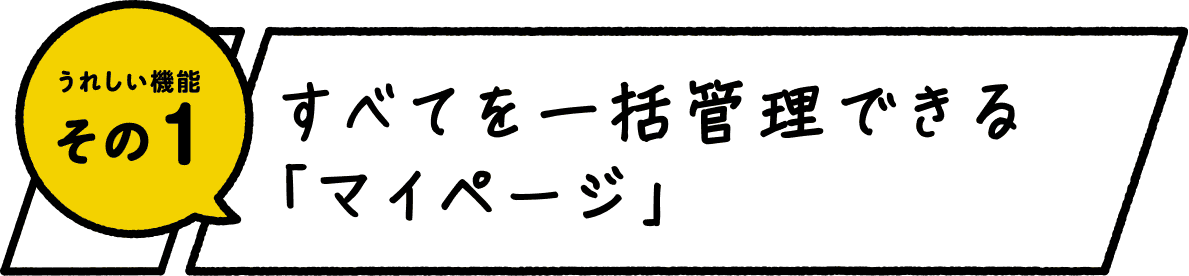 うれしい機能 その1 すべてを一括管理できる「マイページ」