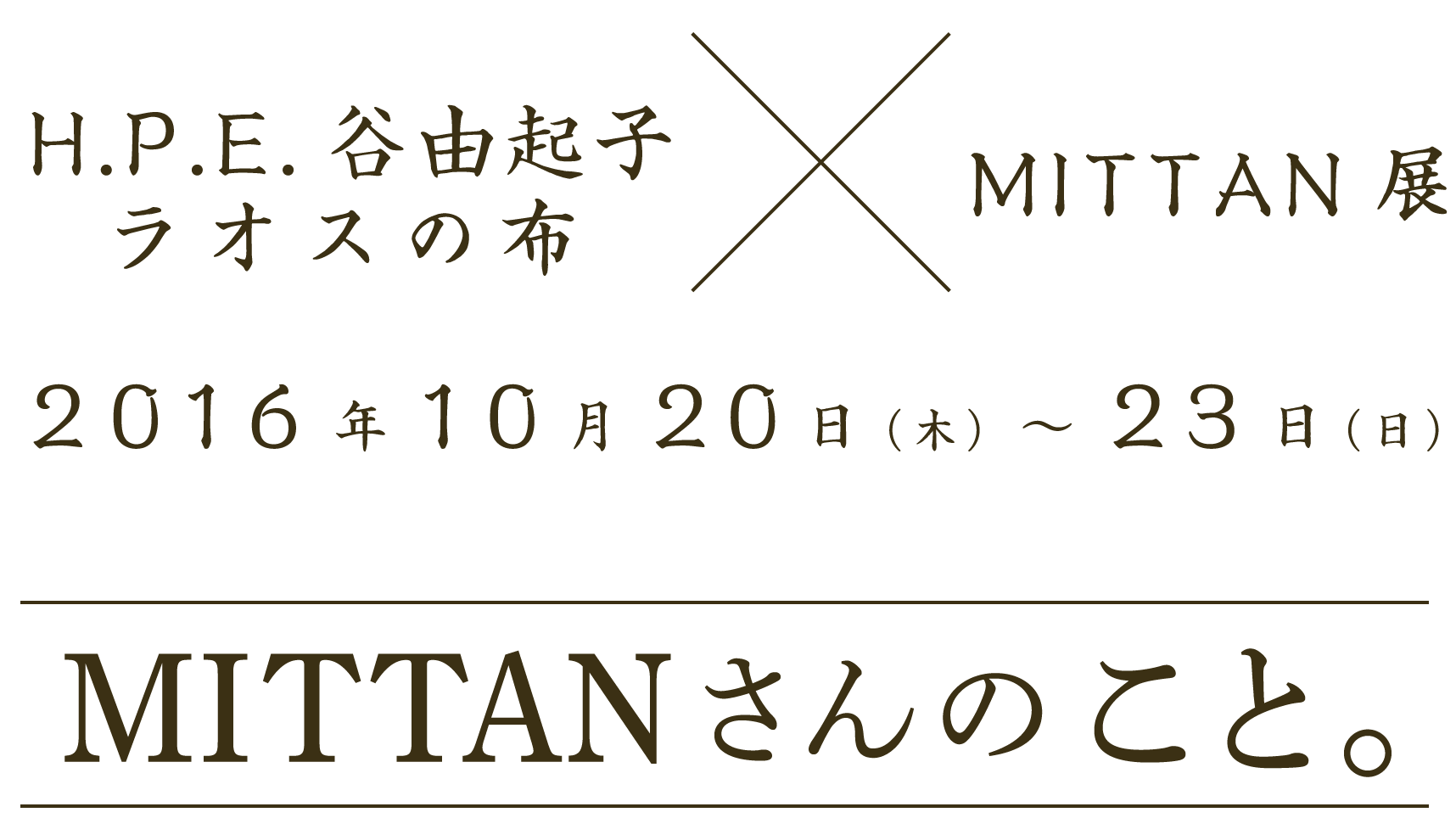 「H.P.E.谷由起子　ラオスの布 × MITTAN」
2016年10月20日（木）～23日（日）

MITTANさんのこと。