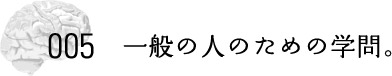 ００５ 一般の人のための学問。