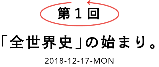 第１回 「全世界史」の始まり。