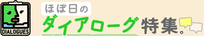 ほぼ日のダイアローグ特集。Dialogues