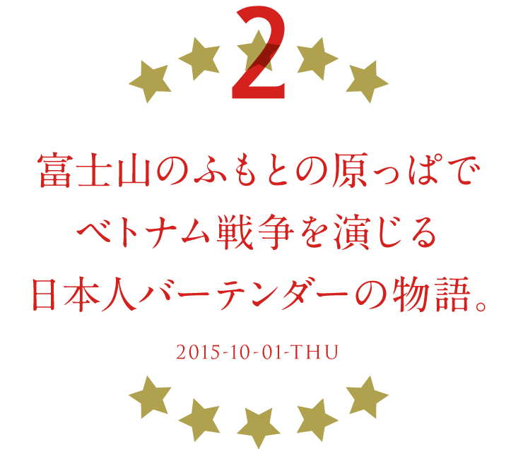 ２ 富士山のふもとの原っぱでベトナム戦争を演じる日本人バーテンダーの物語 2015-10-01-THU