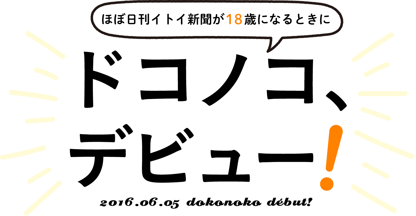 ほぼ日刊イトイ新聞が18歳になるときに
ドコノコ、
デビュー！