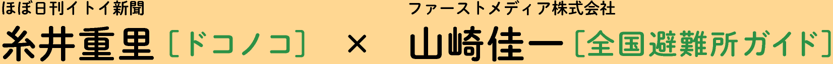 ファーストメディア株式会社山﨑佳一［全国避難所ガイド］×ほぼ日刊イトイ新聞糸井重里［ドコノコ］