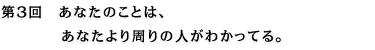 第3回 あなたのことは、あなたより周りの人がわかってる。