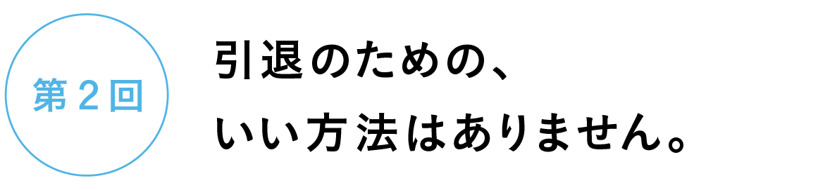 第２回　引退のための、いい方法はありません。