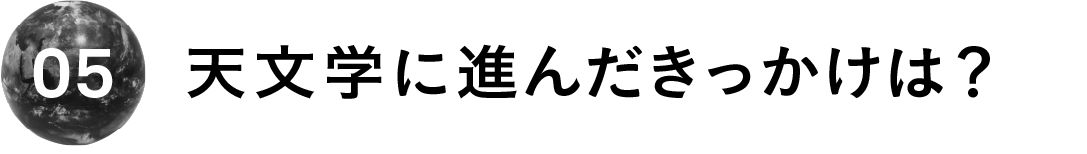 ０５　天文学に進んだきっかけは？