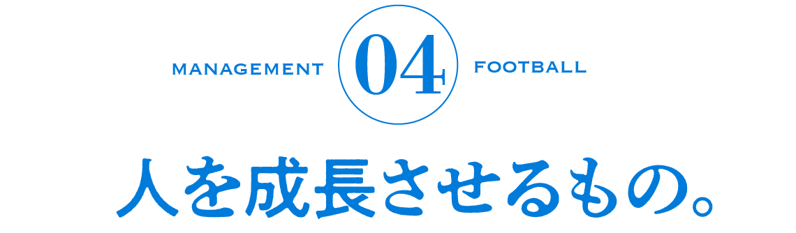 04　人を成長させるもの。