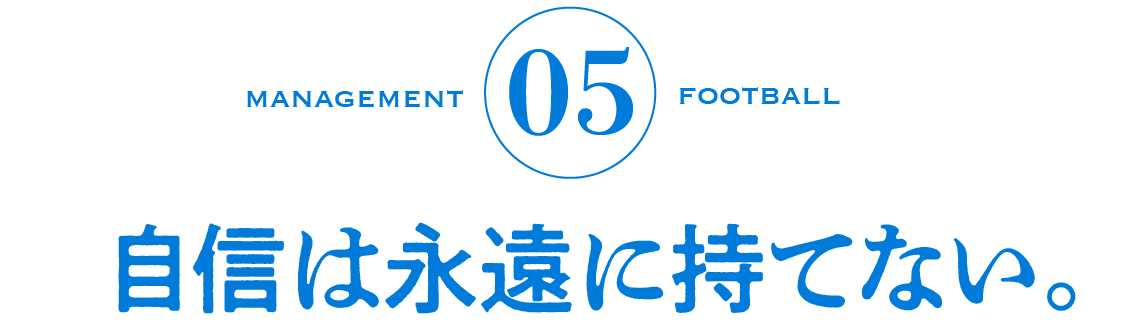 05　自信は永遠に持てない。