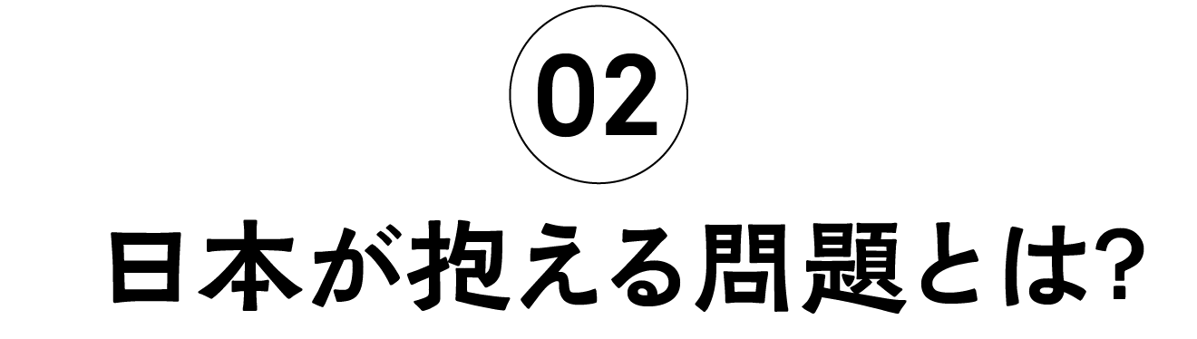 02 日本が抱える問題とは？
