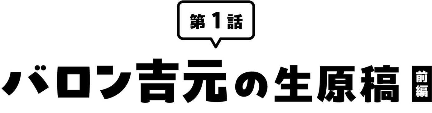 第1話バロン吉元の生原稿(前編)
