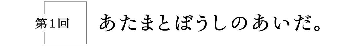 第１回　あたまとぼうしのあいだ。