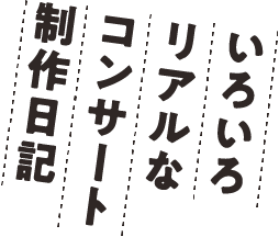 いろいろリアルなコンサート制作日記