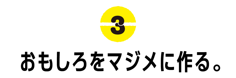 （3）おもしろをマジメに作る。