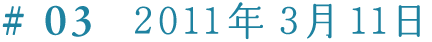 ＃3　2011年３月11日