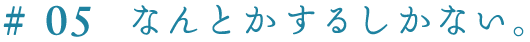 ＃０５　なんとかするしかない。