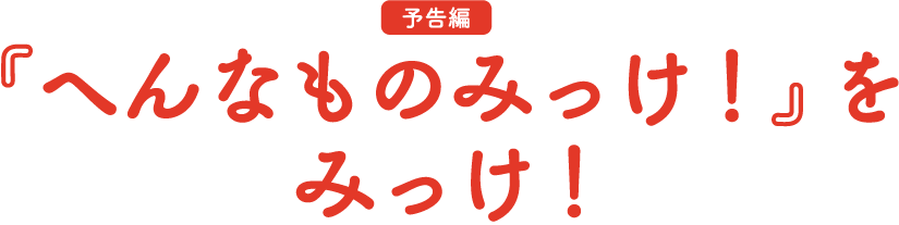 予告編 へんなものみっけ！をみっけ！