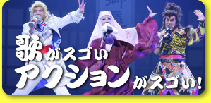 歌がスゴい アクションがスゴい！