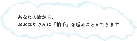 あなたの席から、 おおはたさんに「拍手」を贈ることができます あなたの席から、 おおはたさんに「拍手」を贈ることができます