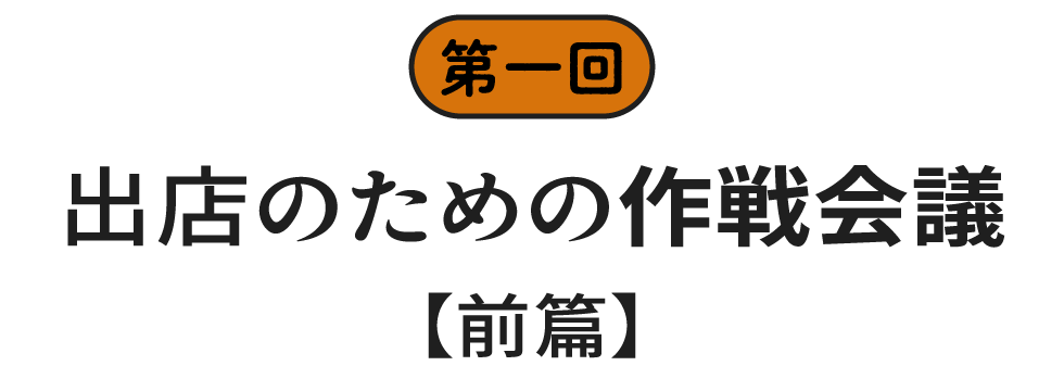 第一回　出店のための作戦会議　前篇