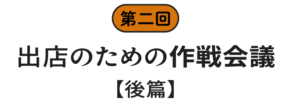 第二回　出店のための作戦会議　後篇