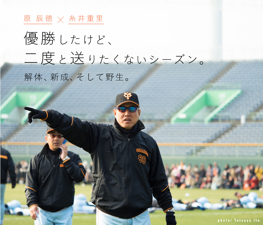 原辰徳×糸井重里　優勝したけど、二度と送りたくないシーズン。解体、新成、そして野生。　photo/Tetsuya Ito