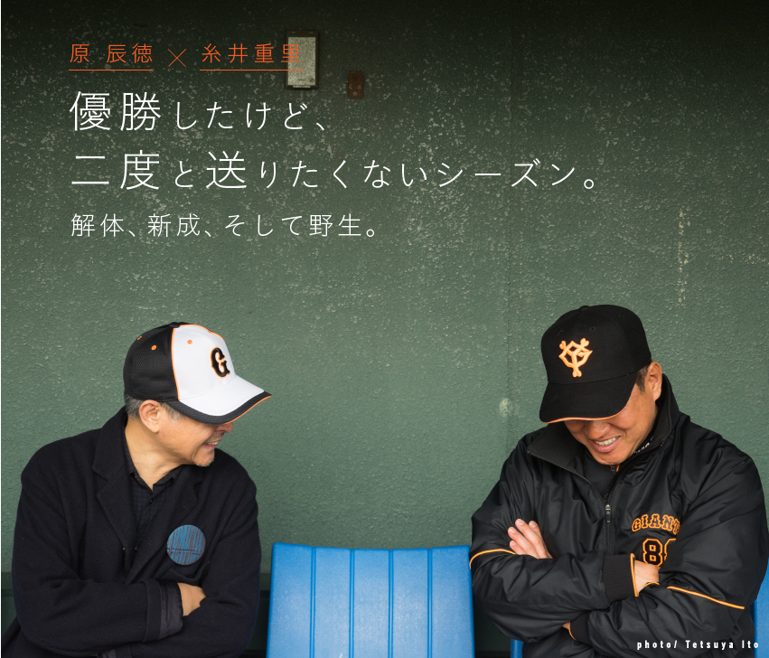 原辰徳×糸井重里　優勝したけど、二度と送りたくないシーズン。解体、新成、そして野生。　photo/Tetsuya Ito