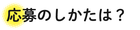 応募のしかたは?