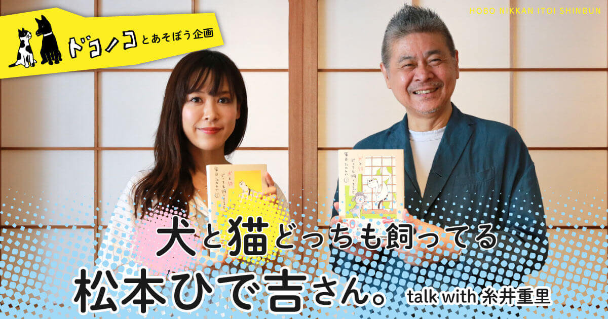 犬や猫を飼ってると毎日たのしい 犬と猫どっちも飼ってる松本ひで吉さん ほぼ日刊イトイ新聞