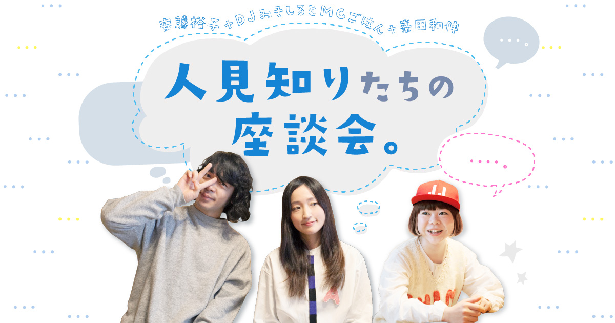 人見知りたちの座談会。安藤裕子さん＋DJみそしるとMCごはんさん＋峯田和伸さん