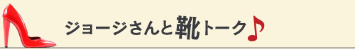 ジョージさんと靴トーク♪