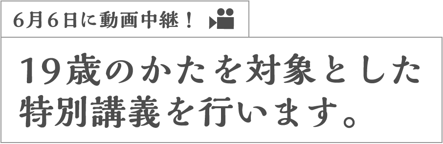 6月6日に動画中継!19歳のかたを対象とした特別講義を行います。