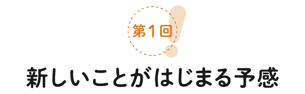 第１回　新しいことがはじまる予感