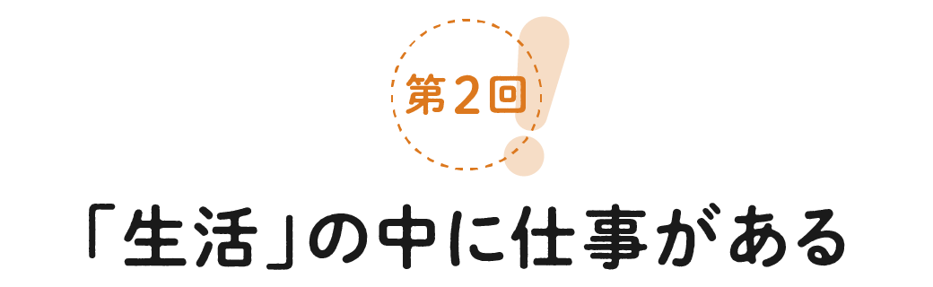 第２回　「生活」の中に仕事がある