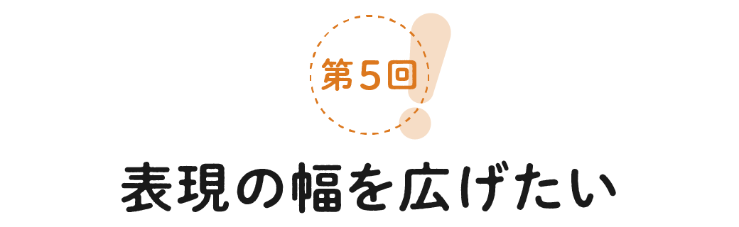 第５回　表現の幅を広げたい